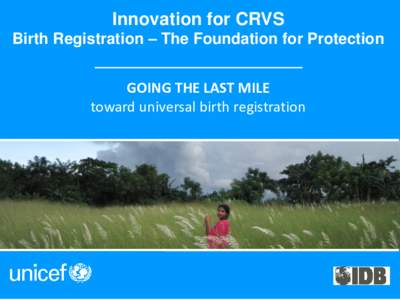 Innovation for CRVS Birth Registration – The Foundation for Protection _____________________ GOING THE LAST MILE toward universal birth registration