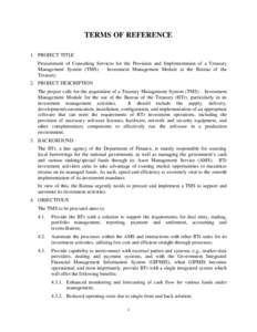 TERMS OF REFERENCE 1. PROJECT TITLE Procurement of Consulting Services for the Provision and Implementation of a Treasury Management System (TMS) – Investment Management Module at the Bureau of the Treasury. 2. PROJECT