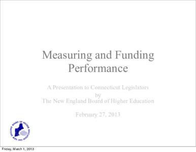 Measuring and Funding Performance A Presentation to Connecticut Legislators by The New England Board of Higher Education February 27, 2013