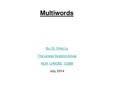 Multiwords  By: Dr. Chris Lu The Lexical Systems Group NLM. LHNCBC. CGSB July, 2014