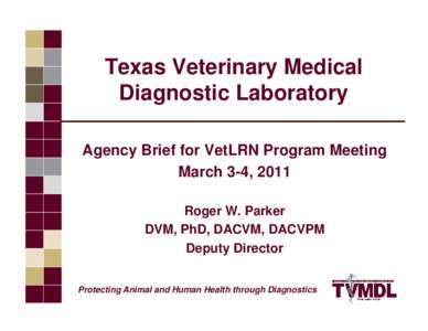 Texas Veterinary Medical Diagnostic Laboratory Agency Brief for VetLRN Program Meeting March 3-4, 2011 Roger W. Parker DVM, PhD, DACVM, DACVPM