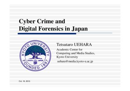 Cyber Crime and Digital Forensics in Japan Tetsutaro UEHARA Academic Center for Computing and Media Studies, Kyoto University