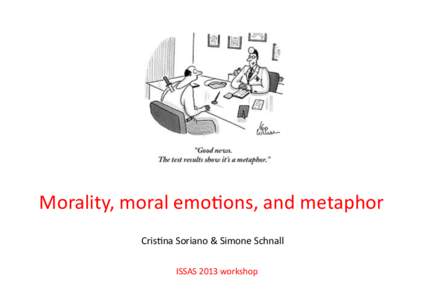 Morality,	
  moral	
  emo-ons,	
  and	
  metaphor	
   Cris-na	
  Soriano	
  &	
  Simone	
  Schnall	
   ISSAS	
  2013	
  workshop	
   Roadmap	
  	
   • 