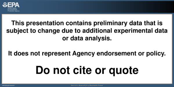 This presentation contains preliminary data that is subject to change due to additional experimental data or data analysis. It does not represent Agency endorsement or policy.  Do not cite or quote