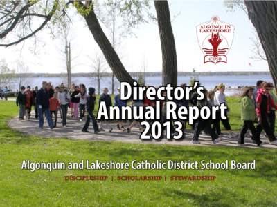 Director’s Annual Report 2013 Algonquin and Lakeshore Catholic District School Board DISCIPLESHIP | SCHOLARSHIP | STEWARDSHIP