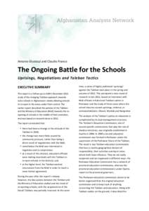 Antonio	
  Giustozzi	
  and	
  Claudio	
  Franco	
    The	
  Ongoing	
  Battle	
  for	
  the	
  Schools	
  	
   Uprisings,	
  Negotiations	
  and	
  Taleban	
  Tactics	
   EXECUTIVE	
  SUMMARY	
   This