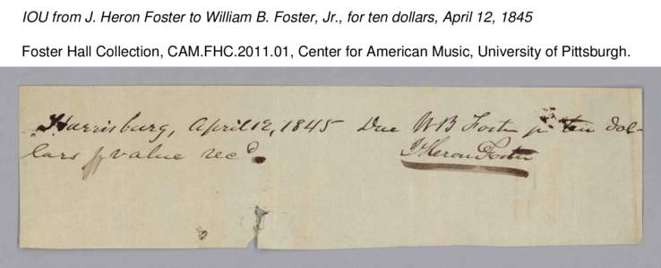 IOU from J. Heron Foster to William B. Foster, Jr., for ten dollars, April 12, 1845 Foster Hall Collection, CAM.FHC[removed], Center for American Music, University of Pittsburgh. 