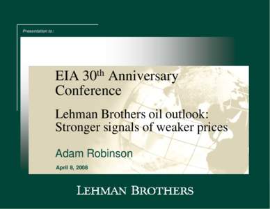 Presentation to:  EIA 30th Anniversary Conference Lehman Brothers oil outlook: Stronger signals of weaker prices