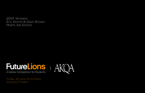 2007 Winners Eric Deichl & Dave Brown Miami Ad School Friday, 26 June 10–10:45am Debussy Theatre