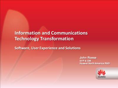 Information and Communications Technology Transformation Software, User Experience and Solutions John Roese SVP & GM Huawei North America R&D
