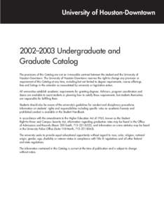 University of Houston-Downtown  2002–2003 Undergraduate and Graduate Catalog The provisions of this Catalog are not an irrevocable contract between the student and the University of Houston–Downtown. The University o