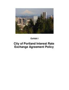 Exhibit I  City of Portland Interest Rate Exchange Agreement Policy  City of Portland Interest Rate Exchange Agreement Policy