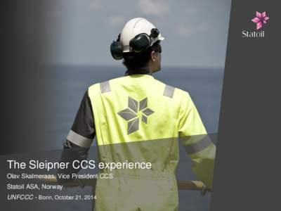 The Sleipner CCS experience Olav Skalmeraas, Vice President CCS Statoil ASA, Norway UNFCCC - Bonn, October 21, 2014  18 years of successful CCS operations at