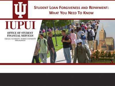 STUDENT LOAN FORGIVENESS AND REPAYMENT: WHAT YOU NEED TO KNOW From here to repayment… • IUPUI updates your enrollment status. • Your grace period begins.
