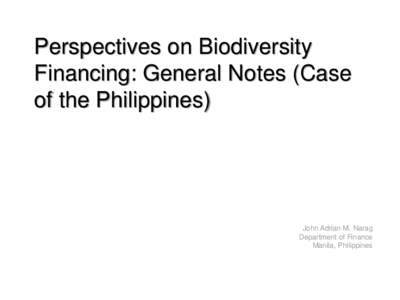 Perspectives on Biodiversity Financing: General Notes (Case of the Philippines) John Adrian M. Narag Department of Finance