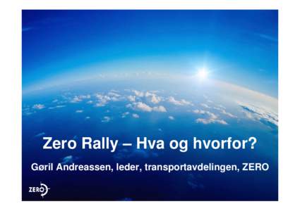 Zero Rally – Hva og hvorfor? Gøril Andreassen, leder, transportavdelingen, ZERO Fornybar energi  Transport