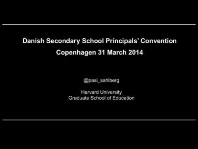 Danish Secondary School Principals’ Convention  @pasi_sahlberg Harvard University Graduate School of Education