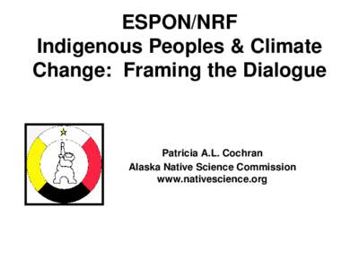 ESPON/NRF Indigenous Peoples & Climate Change: Framing the Dialogue Patricia A.L. Cochran Alaska Native Science Commission