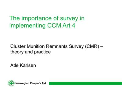 The importance of survey in implementing CCM Art 4 Cluster Munition Remnants Survey (CMR) – theory and practice Atle Karlsen