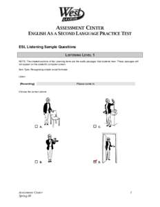 ASSESSMENT CENTER ENGLISH AS A SECOND LANGUAGE PRACTICE TEST ESL Listening Sample Questions LISTENING LEVEL 1 NOTE: The shaded sections of the Listening items are the audio passages that students hear. These passages wil