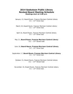 2014 Saskatoon Public Library Revised Board Meeting Schedule Meetings start at 4:00 p.m. January 15, Board Room, Frances Morrison Central Library 311 – 23rd Street East