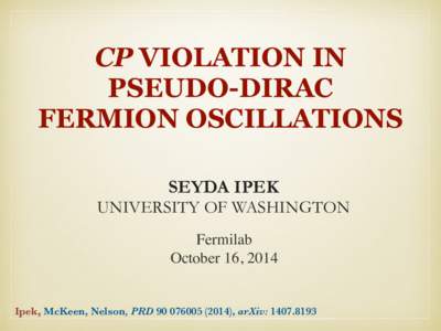CP VIOLATION IN PSEUDO-DIRAC FERMION OSCILLATIONS SEYDA IPEK UNIVERSITY OF WASHINGTON Fermilab