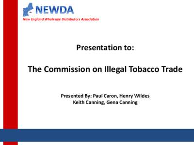 New England Wholesale Distributors Association  Presentation to: The Commission on Illegal Tobacco Trade Presented By: Paul Caron, Henry Wildes