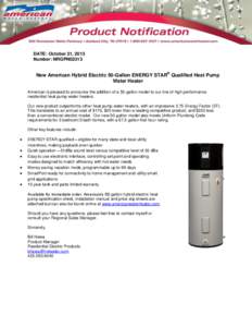 DATE: October 21, 2013 Number: NRGPN02313 New American Hybrid Electric 50-Gallon ENERGY STAR® Qualified Heat Pump Water Heater American is pleased to announce the addition of a 50-gallon model to our line of high perfor