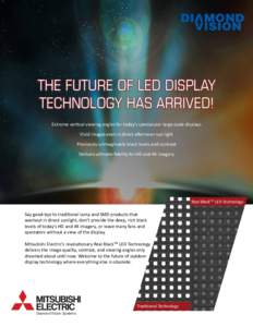 THE FUTURE OF LED DISPLAY TECHNOLOGY HAS ARRIVED! Extreme vertical viewing angles for today’s spectacular large-scale displays Vivid images even in direct afternoon sun light Previously unimaginable black levels and co