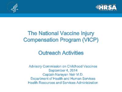 The National Vaccine Injury Compensation Program (VICP) Outreach Activities Advisory Commission on Childhood Vaccines September 4, 2014 Captain Narayan Nair M.D.