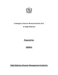 Contingency Plan for Monsoon Floods 2012 In Gilgit Baltistan Prepared by:  GBDMA