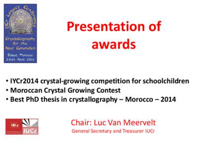 Presentation of awards • IYCr2014 crystal-growing competition for schoolchildren • Moroccan Crystal Growing Contest • Best PhD thesis in crystallography – Morocco – 2014