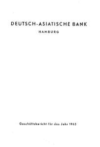 DEUTSCH-ASIATISCHE BANK HAMBURG Geschäftsbericht für das Jahr 1963  Wir beehren uns,