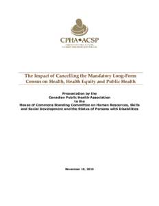 The Impact of Cancelling the Mandatory Long-Form Census on Health, Health Equity and Public Health Presentation by the Canadian Public Health Association to the House of Commons Standing Committee on Human Resources, Ski