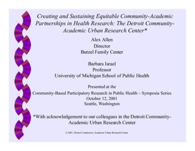 Creating and Sustaining Equitable Community-Academic Partnerships in Health Research: The Detroit CommunityAcademic Urban Research Center* Alex Allen Director Butzel Family Center Barbara Israel