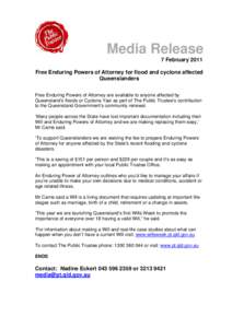 Media Release 7 February 2011 Free Enduring Powers of Attorney for flood and cyclone affected Queenslanders Free Enduring Powers of Attorney are available to anyone affected by Queensland’s floods or Cyclone Yasi as pa