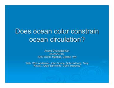 Does ocean color constrain ocean circulation? Anand Gnanadesikan NOAA/GFDL 2007 OCRT Meeting, Seattle, WA With: Whit Anderson, John Dunne, Bob Hallberg, Tony