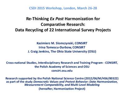 CSDI 2015 Workshop, London, MarchRe-Thinking Ex Post Harmonization for Comparative Research: Data Recycling of 22 International Survey Projects Kazimierz M. Slomczynski, CONSIRT