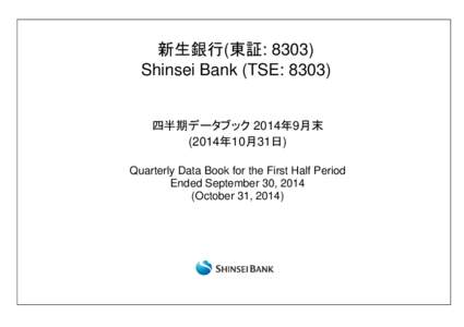 新生銀行(東証: 8303) Shinsei Bank (TSE: 8303) 四半期データブック 2014年9月末 (2014年10月31日) Quarterly Data Book for the First Half Period Ended September 30, 2014
