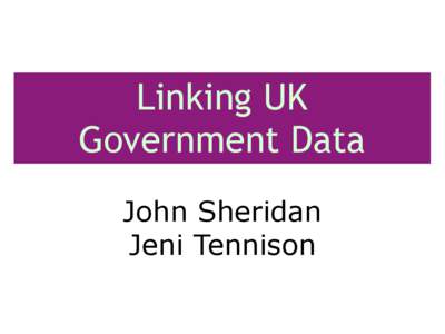 Linking UK Government Data John Sheridan Jeni Tennison  Open Government Data