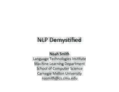 NLP	
  Demys*ﬁed	
   Noah	
  Smith	
   Language	
  Technologies	
  Ins*tute	
   Machine	
  Learning	
  Department	
   School	
  of	
  Computer	
  Science	
   Carnegie	
  Mellon	
  University	
  