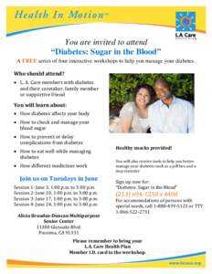 You are invited to attend “Diabetes: Sugar in the Blood” A FREE series of four interactive workshops to help you manage your diabetes. Who should attend?  L. A. Care members with diabetes and their caretaker, fami