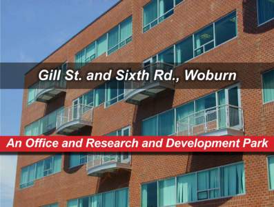 Gill St. and Sixth Rd., Woburn  An Office and Research and Development Park Less than 1 mile from the I-93 and I-95 (Route 128)