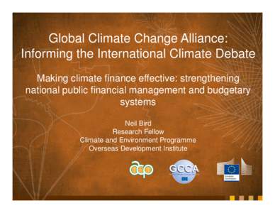 Global Climate Change Alliance: Informing the International Climate Debate Making climate finance effective: strengthening national public financial management and budgetary systems Neil Bird