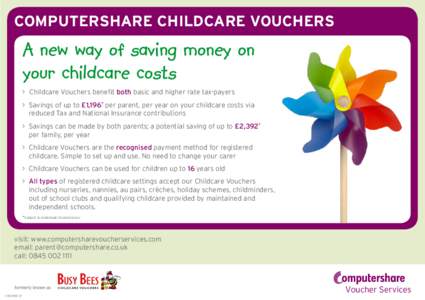 COMPUTERSHARE CHILDCARE VOUCHERS  A new way of saving money on your childcare costs >	 Childcare Vouchers benefit both basic and higher rate tax-payers >	 Savings of up to £1,196* per parent, per year on your childcare 