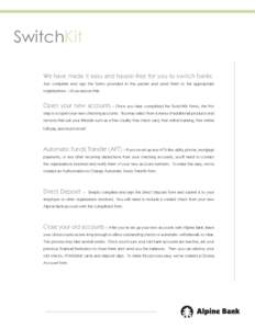 SwitchKit We have made it easy and hassle-free for you to switch banks. Just complete and sign the forms provided in this packet and send them to the appropriate organizations – it’s as easy as that.  Open your new a