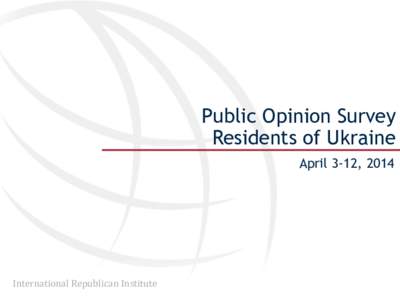 Public Opinion Survey Residents of Ukraine April 3-12, 2014 International Republican Institute