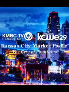 Kansas City Market Profile “The City of Fountains” About Kansas City The Kansas City DMA stretches over two states – Missouri and Kansas and includes 33 counties.