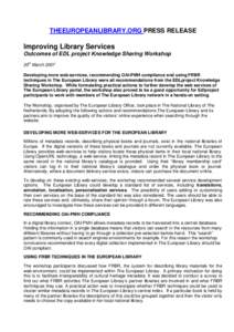 THEEUROPEANLIBRARY.ORG PRESS RELEASE  Improving Library Services Outcomes of EDL project Knowledge Sharing Workshop 20th March 2007 Developing more web-services, recommending OAI-PMH compliance and using FRBR