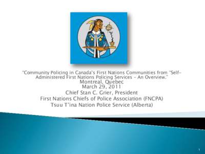 “Community Policing in Canada‟s First Nations Communities from “SelfAdministered First Nations Policing Services – An Overview.”  Montreal, Quebec March 29, 2011 Chief Stan C. Grier, President First Nations Chi